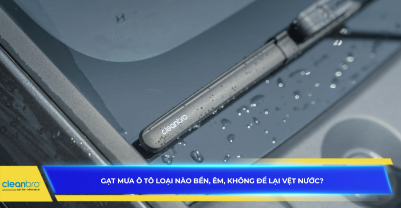 Gạt mưa ô tô loại nào bền, êm, không để lại vệt nước?