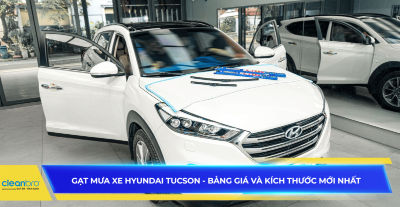 Gạt mưa xe Hyundai Tucson - Bảng giá và kích thước mới nhất