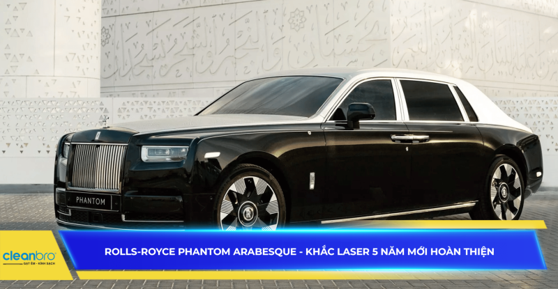 Rolls-Royce Phantom Arabesque - Khắc laser 5 năm mới hoàn thiện
