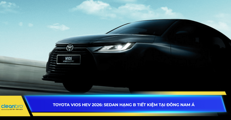 Toyota Vios HEV 2026: Sedan hạng B tiết kiệm tại Đông Nam Á
