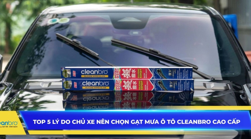 Top 5 lý do chủ xe nên chọn gạt mưa ô tô Cleanbro cao cấp