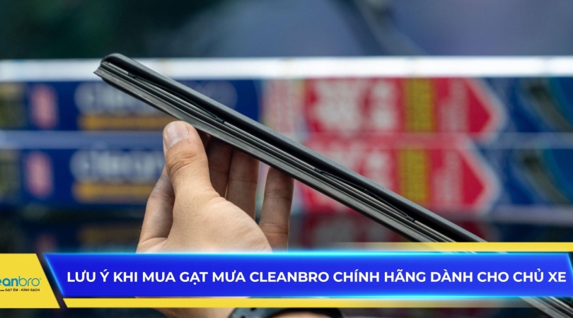 Lưu ý khi mua gạt mưa Cleanbro chính hãng dành cho chủ xe